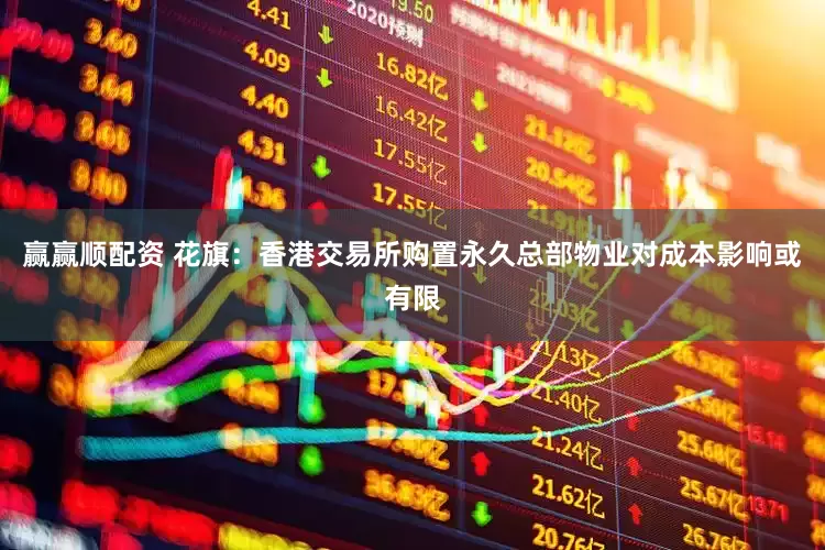 赢赢顺配资 花旗：香港交易所购置永久总部物业对成本影响或有限