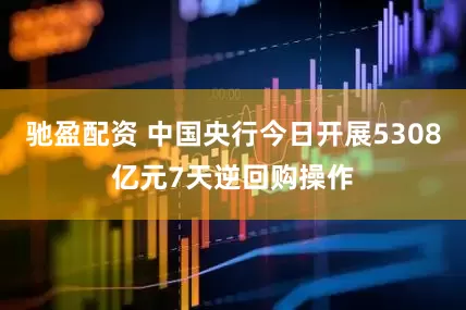 驰盈配资 中国央行今日开展5308亿元7天逆回购操作