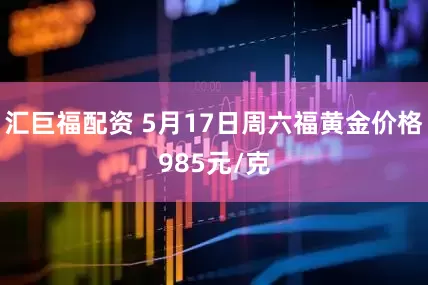 汇巨福配资 5月17日周六福黄金价格985元/克