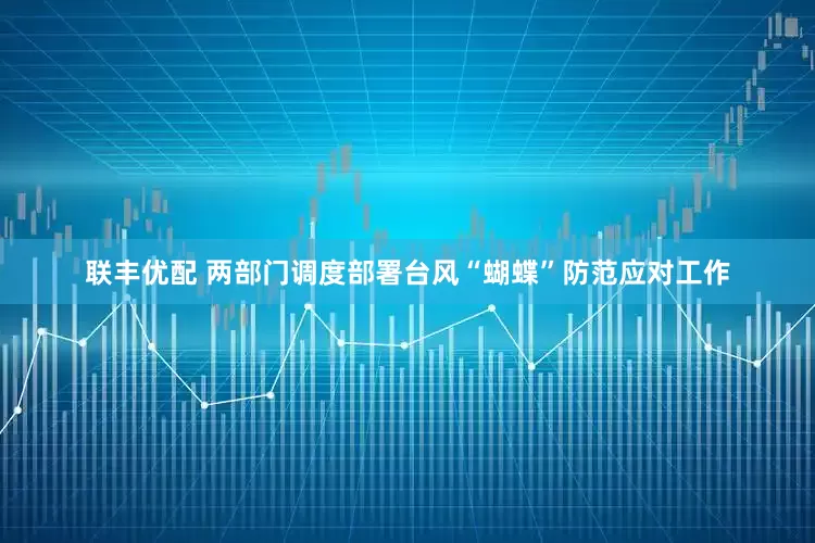 联丰优配 两部门调度部署台风“蝴蝶”防范应对工作