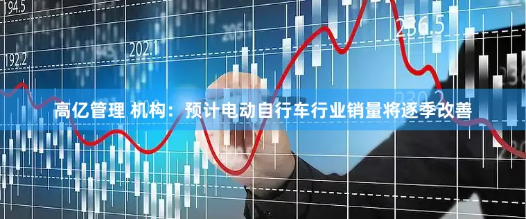 高亿管理 机构：预计电动自行车行业销量将逐季改善
