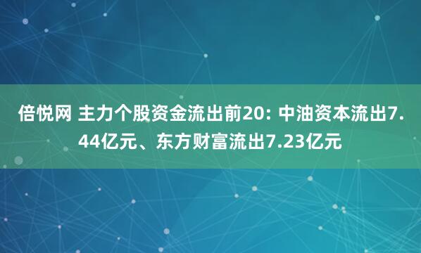 倍悦网 主力个股资金流出前20: 中油资本流出7.44亿元、东方财富流出7.23亿元