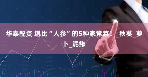 华泰配资 堪比“人参”的5种家常菜！_秋葵_萝卜_泥鳅