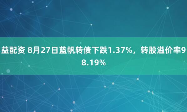 益配资 8月27日蓝帆转债下跌1.37%，转股溢价率98.19%
