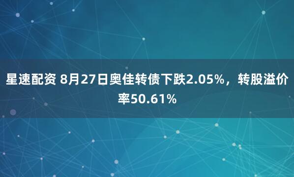星速配资 8月27日奥佳转债下跌2.05%，转股溢价率50.61%