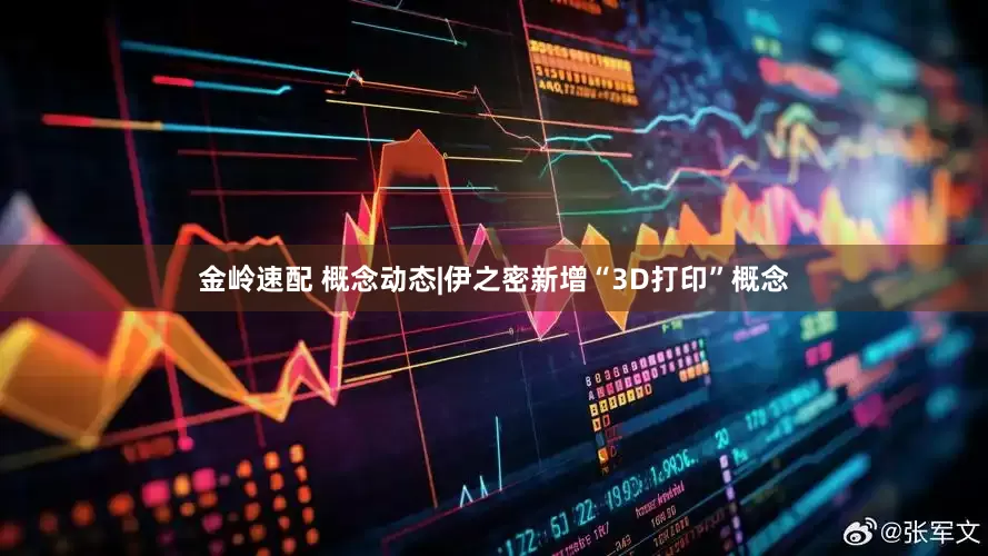 金岭速配 概念动态|伊之密新增“3D打印”概念