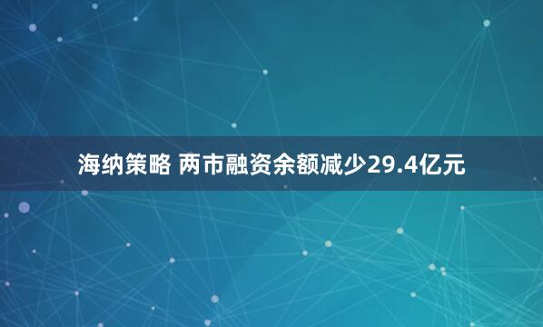 海纳策略 两市融资余额减少29.4亿元